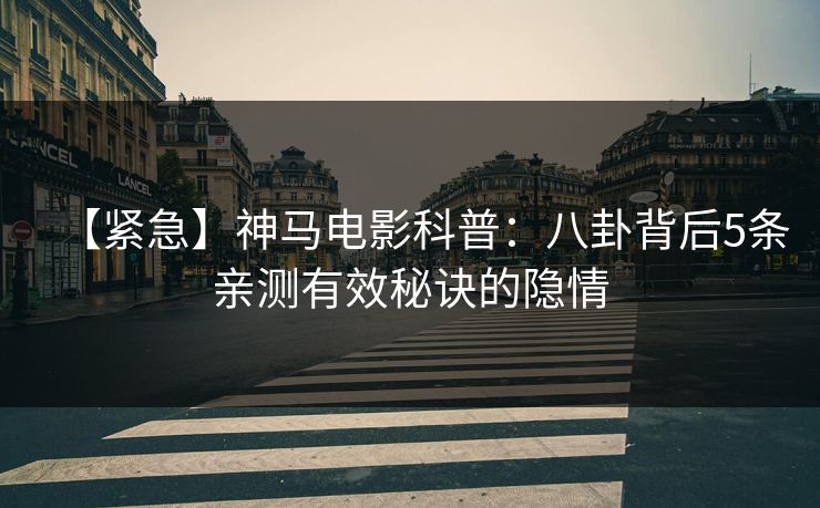 【紧急】神马电影科普：八卦背后5条亲测有效秘诀的隐情