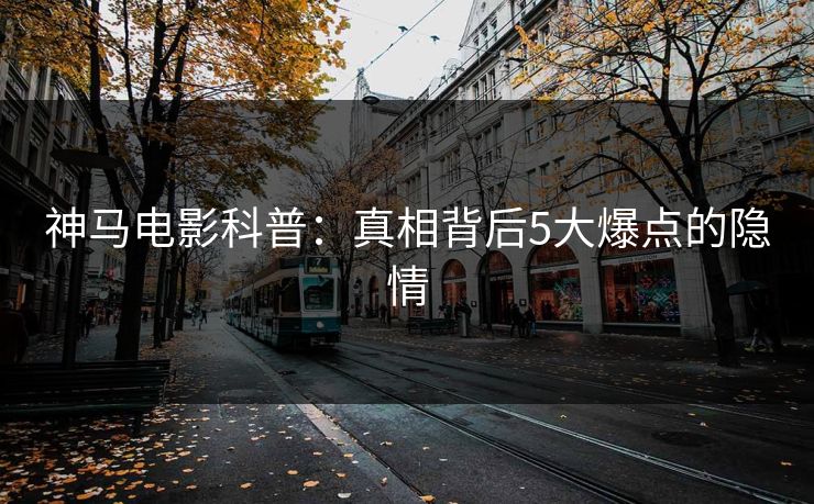 神马电影科普：真相背后5大爆点的隐情
