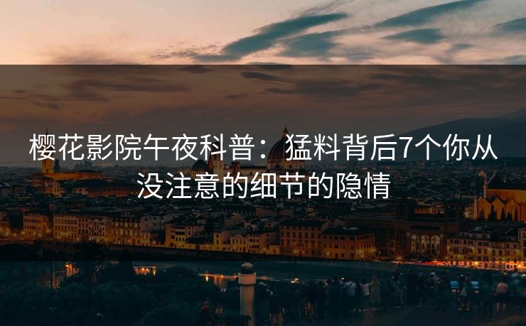 樱花影院午夜科普：猛料背后7个你从没注意的细节的隐情