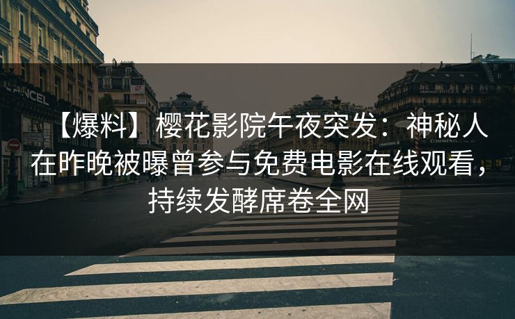 【爆料】樱花影院午夜突发：神秘人在昨晚被曝曾参与免费电影在线观看，持续发酵席卷全网