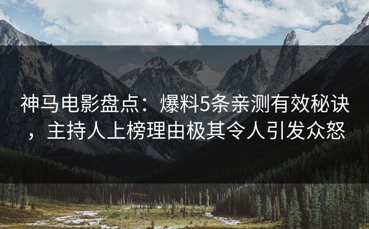 神马电影盘点：爆料5条亲测有效秘诀，主持人上榜理由极其令人引发众怒