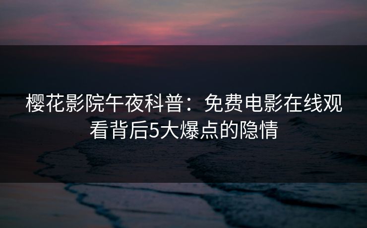 樱花影院午夜科普：免费电影在线观看背后5大爆点的隐情