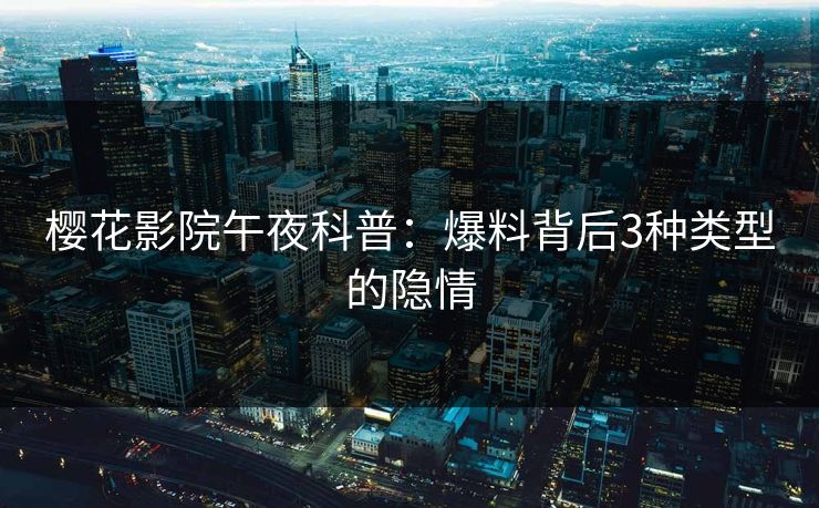 樱花影院午夜科普：爆料背后3种类型的隐情