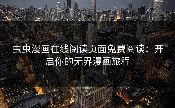 虫虫漫画在线阅读页面免费阅读:开启你的无界漫画旅程 虫虫漫画在线阅读页面免费阅读:开启你的无界漫画旅程