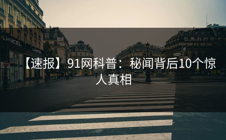【速报】91网科普：秘闻背后10个惊人真相