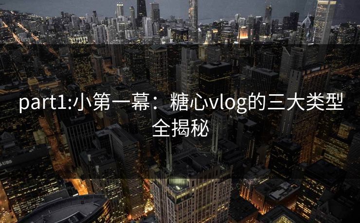 part1:小第一幕:糖心vlog的三大类型全揭秘 part1:小第一幕:糖心vlog的三大类型全揭秘