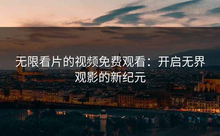 无限看片的视频免费观看:开启无界观影的新纪元