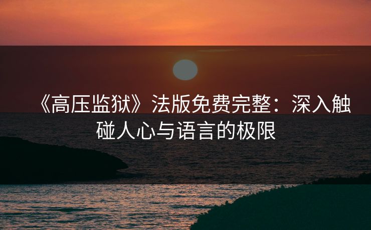 《高压监狱》法版免费完整:深入触碰人心与语言的极限