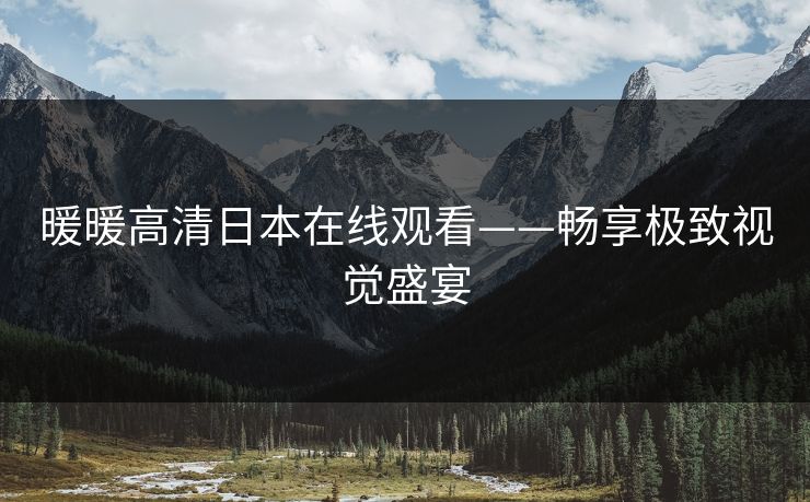 暖暖高清日本在线观看——畅享极致视觉盛宴