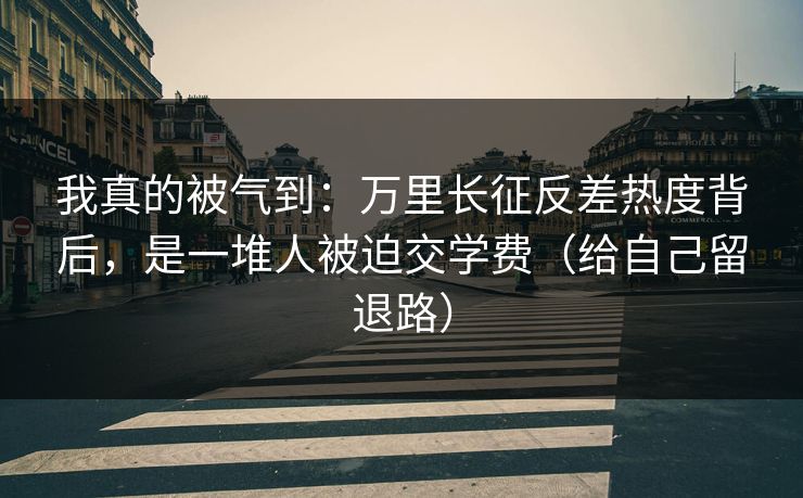 我真的被气到：万里长征反差热度背后，是一堆人被迫交学费（给自己留退路）
