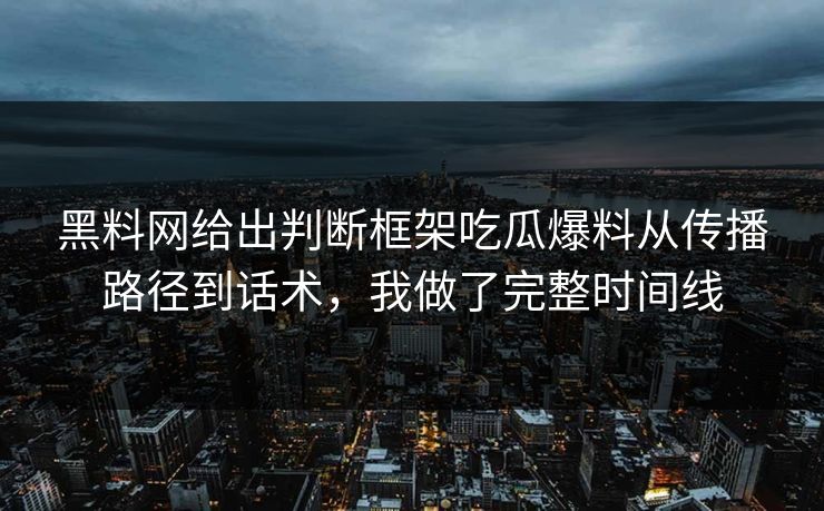 黑料网给出判断框架吃瓜爆料从传播路径到话术，我做了完整时间线
